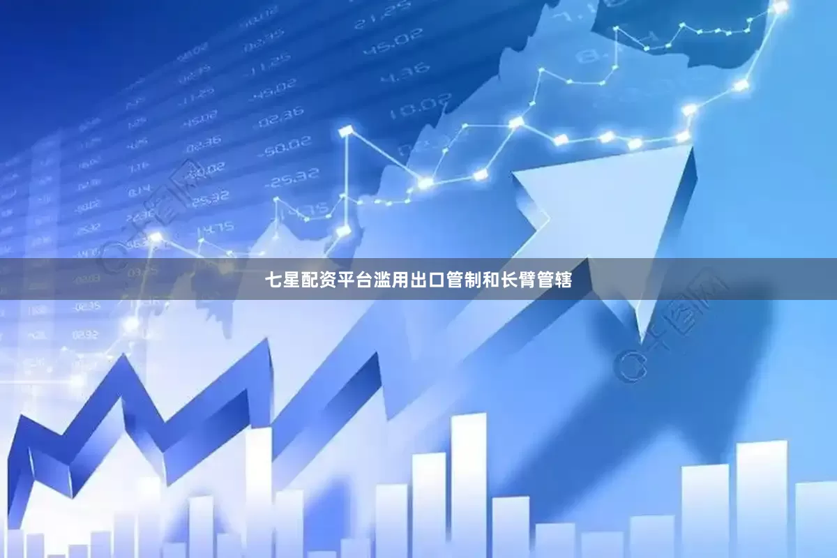 七星配资平台滥用出口管制和长臂管辖