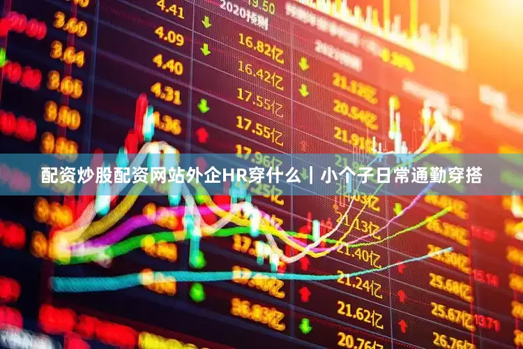 配资炒股配资网站外企HR穿什么｜小个子日常通勤穿搭