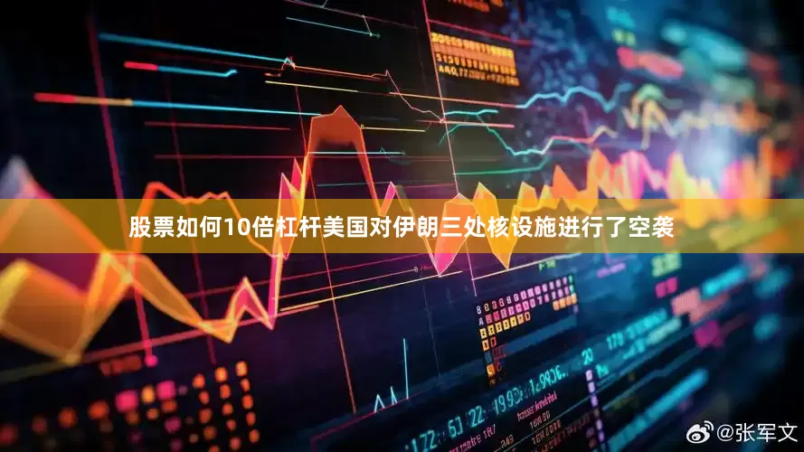 股票如何10倍杠杆美国对伊朗三处核设施进行了空袭