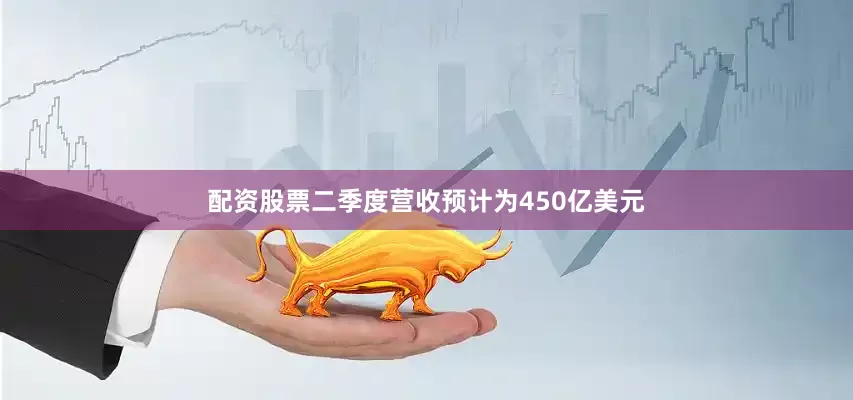 配资股票二季度营收预计为450亿美元