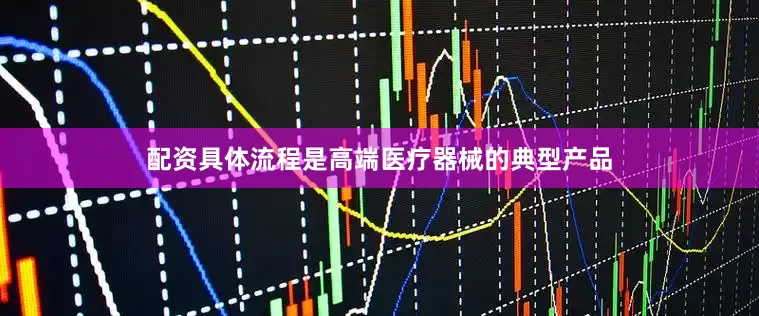 配资具体流程是高端医疗器械的典型产品