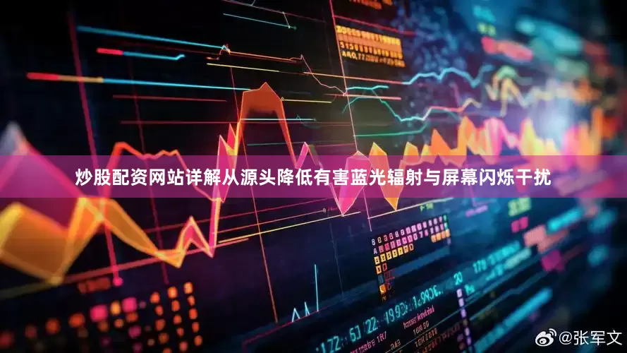 炒股配资网站详解从源头降低有害蓝光辐射与屏幕闪烁干扰
