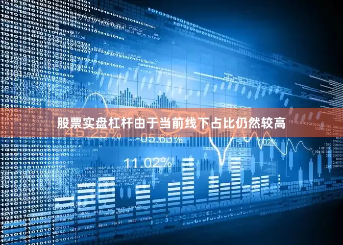 股票实盘杠杆由于当前线下占比仍然较高