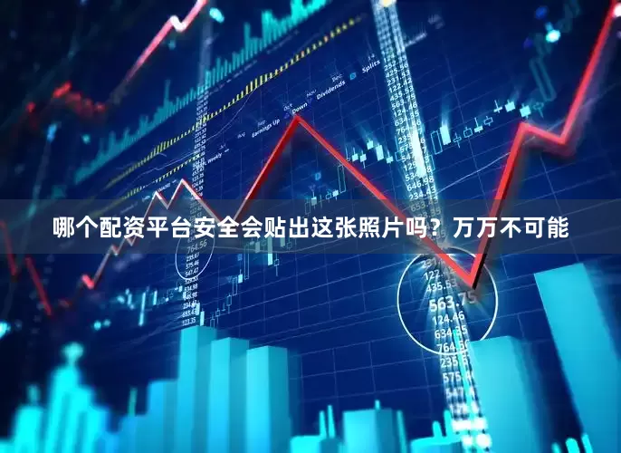 哪个配资平台安全会贴出这张照片吗？万万不可能