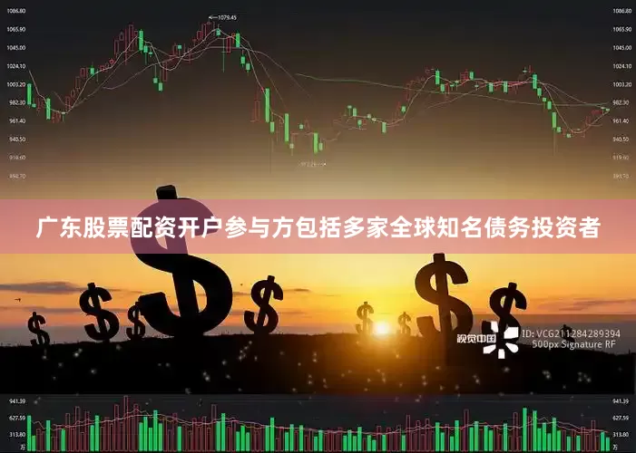 广东股票配资开户参与方包括多家全球知名债务投资者