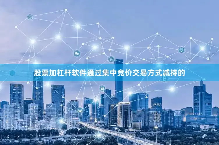 股票加杠杆软件通过集中竞价交易方式减持的