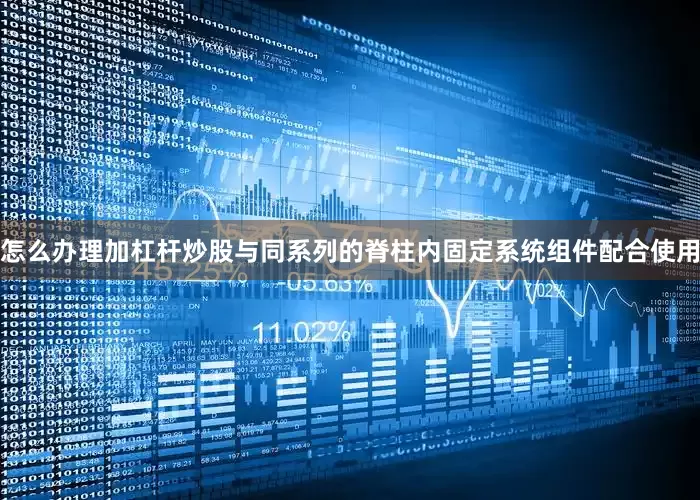 怎么办理加杠杆炒股与同系列的脊柱内固定系统组件配合使用