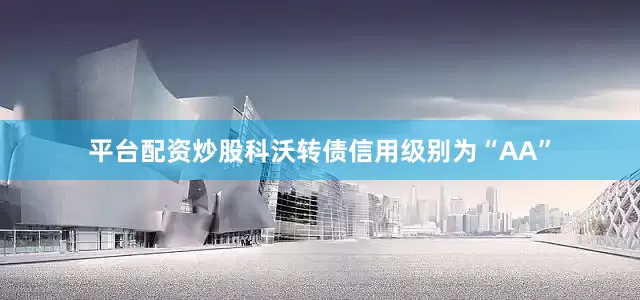 平台配资炒股科沃转债信用级别为“AA”