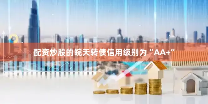 配资炒股的皖天转债信用级别为“AA+”