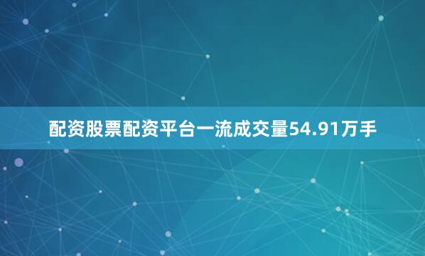 配资股票配资平台一流成交量54.91万手