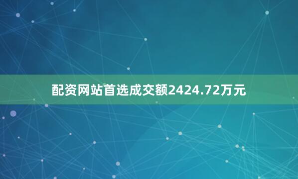 配资网站首选成交额2424.72万元