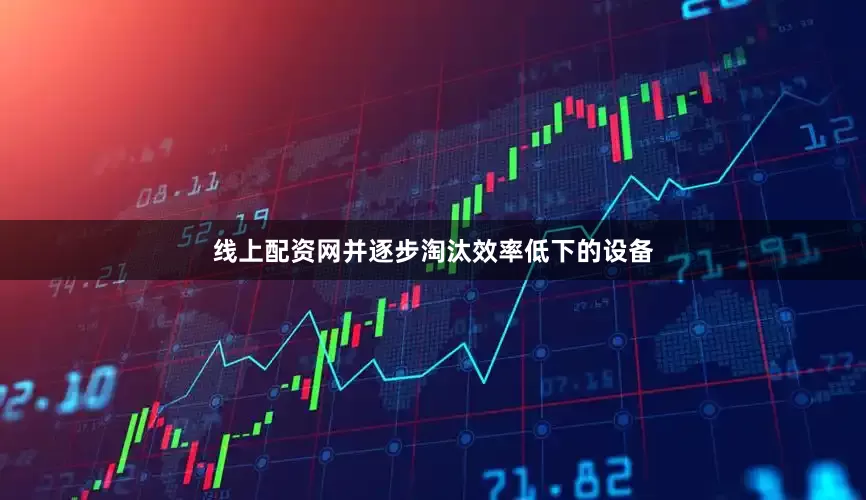 线上配资网并逐步淘汰效率低下的设备