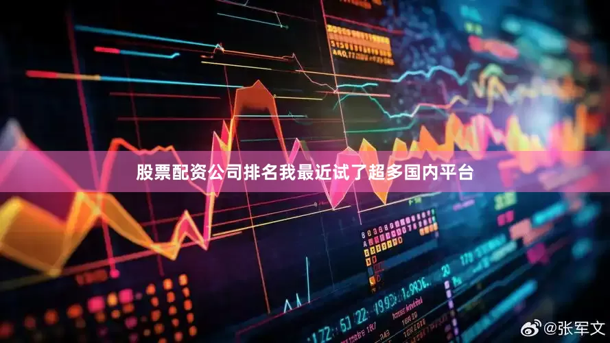 股票配资公司排名我最近试了超多国内平台