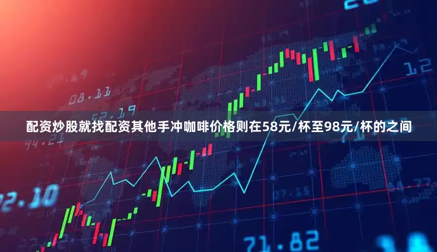 配资炒股就找配资其他手冲咖啡价格则在58元/杯至98元/杯的之间