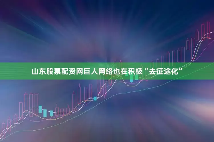 山东股票配资网巨人网络也在积极“去征途化”