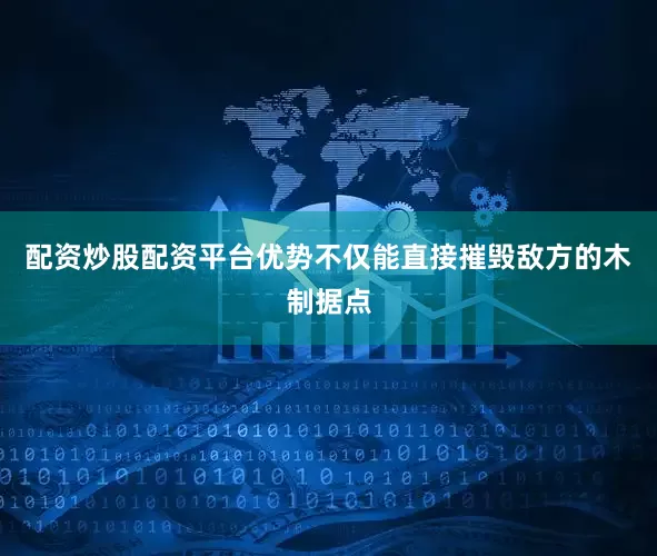 配资炒股配资平台优势不仅能直接摧毁敌方的木制据点