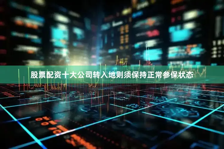 股票配资十大公司转入地则须保持正常参保状态