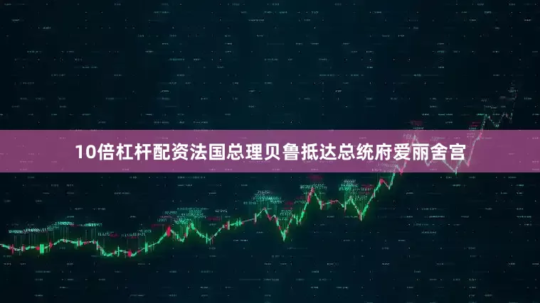 10倍杠杆配资法国总理贝鲁抵达总统府爱丽舍宫