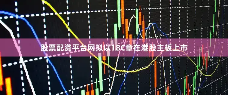 股票配资平台网拟以18C章在港股主板上市