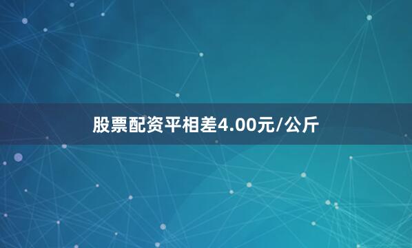 股票配资平相差4.00元/公斤