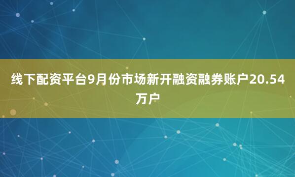 线下配资平台9月份市场新开融资融券账户20.54万户