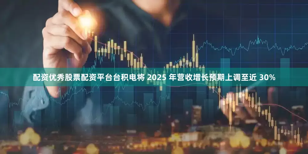 配资优秀股票配资平台台积电将 2025 年营收增长预期上调至近 30%