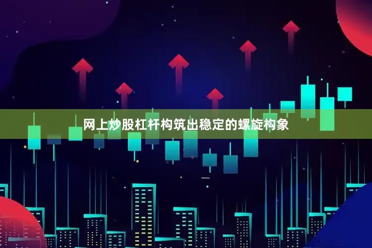 网上炒股杠杆构筑出稳定的螺旋构象