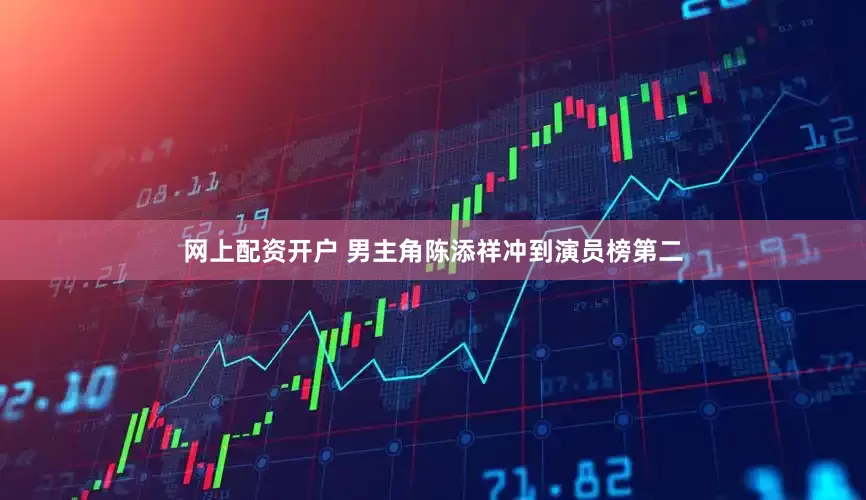 网上配资开户 男主角陈添祥冲到演员榜第二