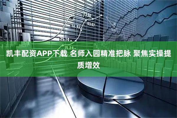 凯丰配资APP下载 名师入园精准把脉 聚焦实操提质增效