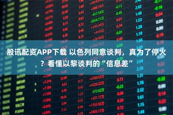 股讯配资APP下载 以色列同意谈判，真为了停火？看懂以黎谈判的“信息差”