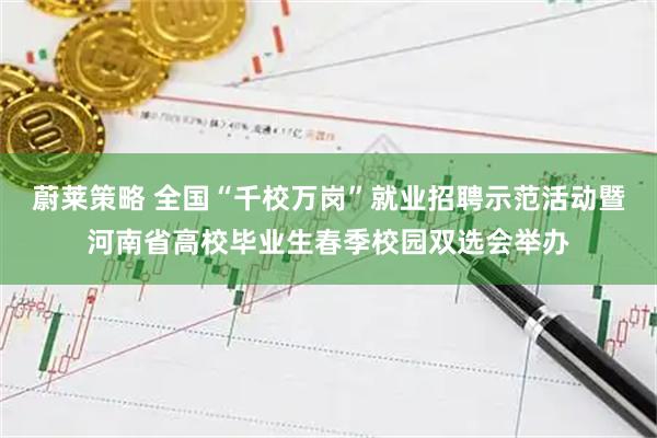 蔚莱策略 全国“千校万岗”就业招聘示范活动暨河南省高校毕业生春季校园双选会举办